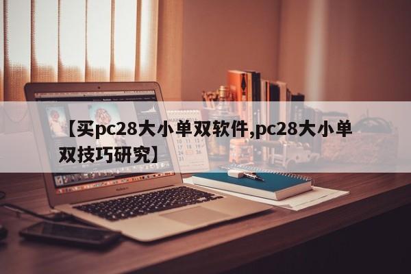 【买pc28大小单双软件,pc28大小单双技巧研究】