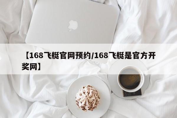 【168飞艇官网预约/168飞艇是官方开奖网】