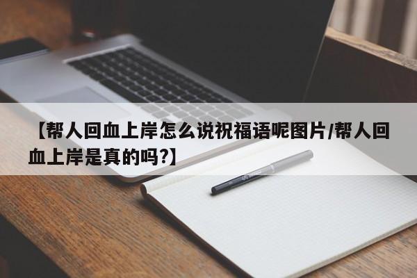 【帮人回血上岸怎么说祝福语呢图片/帮人回血上岸是真的吗?】