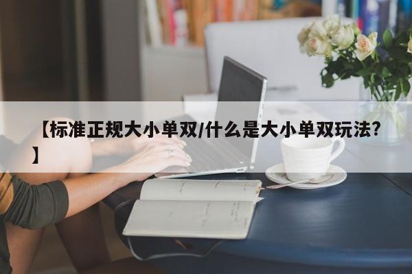 【标准正规大小单双/什么是大小单双玩法?】