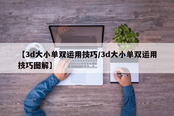 【3d大小单双运用技巧/3d大小单双运用技巧图解】