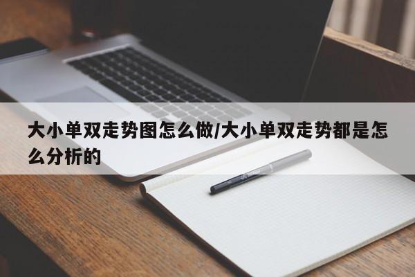 大小单双走势图怎么做/大小单双走势都是怎么分析的