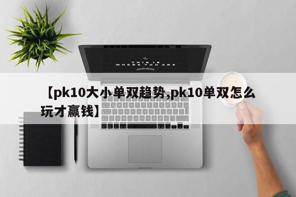 【pk10大小单双趋势,pk10单双怎么玩才赢钱】