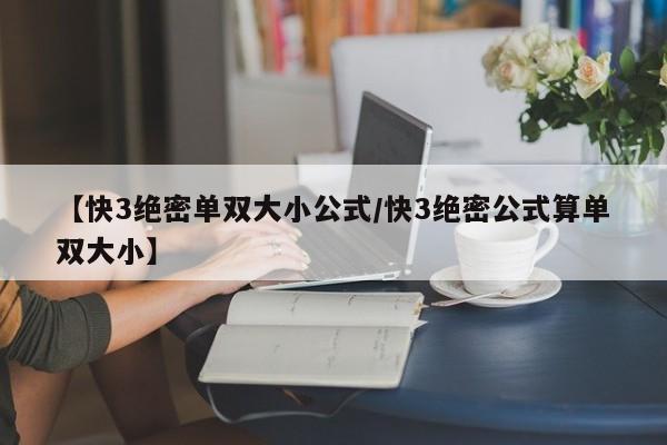 【快3绝密单双大小公式/快3绝密公式算单双大小】