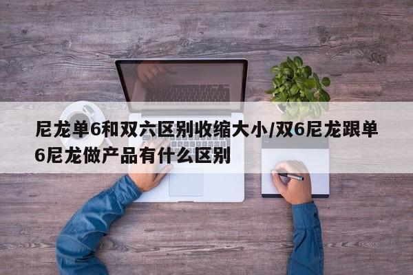 尼龙单6和双六区别收缩大小/双6尼龙跟单6尼龙做产品有什么区别