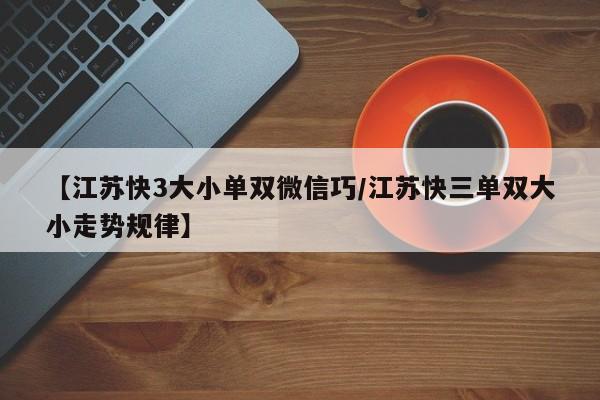 【江苏快3大小单双微信巧/江苏快三单双大小走势规律】