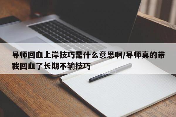 导师回血上岸技巧是什么意思啊/导师真的带我回血了长期不输技巧