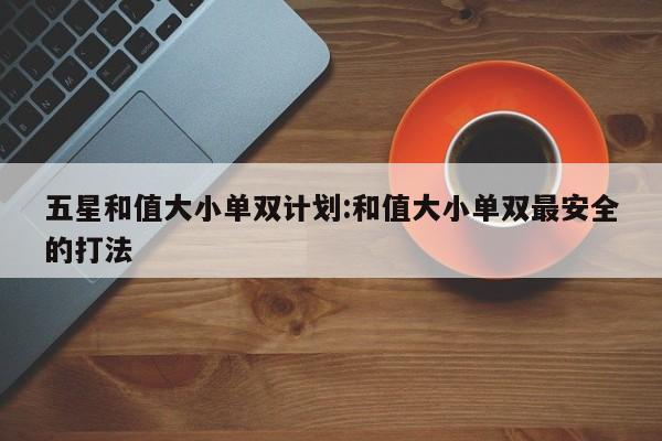 五星和值大小单双计划:和值大小单双最安全的打法