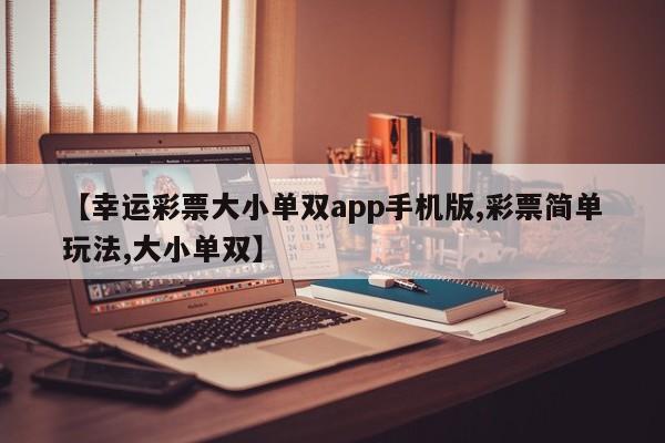 【幸运彩票大小单双app手机版,彩票简单玩法,大小单双】