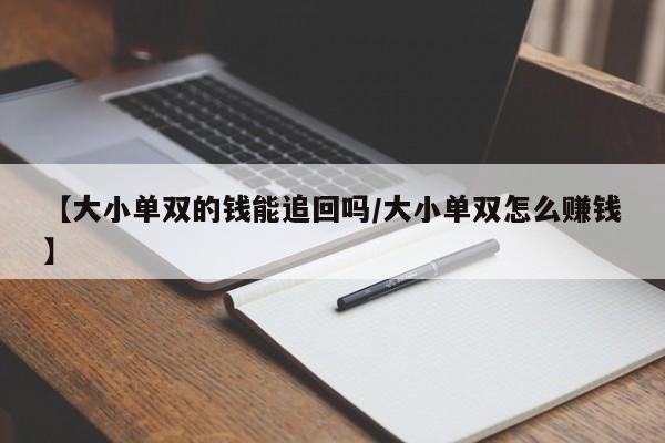 【大小单双的钱能追回吗/大小单双怎么赚钱】