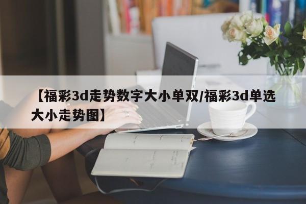 【福彩3d走势数字大小单双/福彩3d单选大小走势图】
