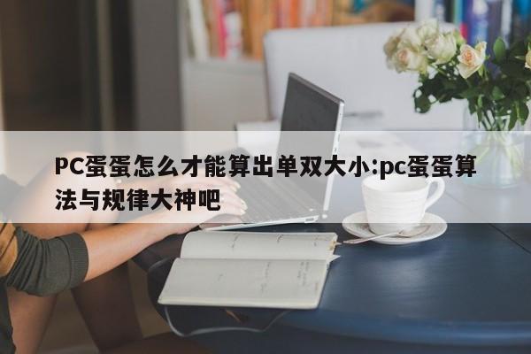 PC蛋蛋怎么才能算出单双大小:pc蛋蛋算法与规律大神吧