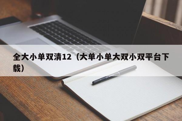 全大小单双清12(大单小单大双小双平台下载)