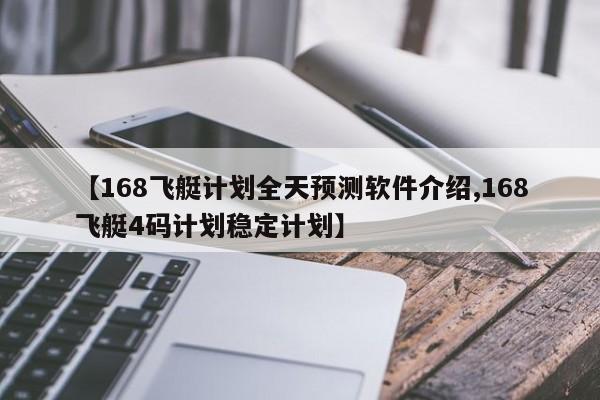 【168飞艇计划全天预测软件介绍,168飞艇4码计划稳定计划】