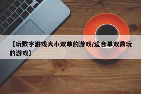 【玩数字游戏大小双单的游戏/适合单双数玩的游戏】
