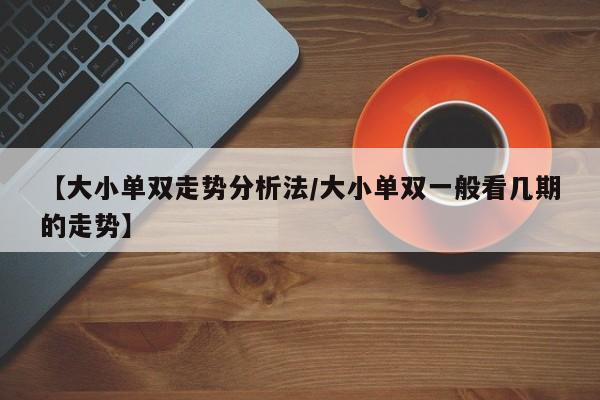 【大小单双走势分析法/大小单双一般看几期的走势】