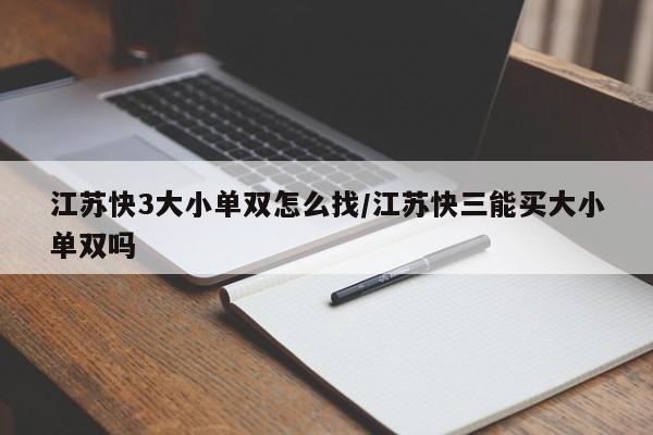 江苏快3大小单双怎么找/江苏快三能买大小单双吗