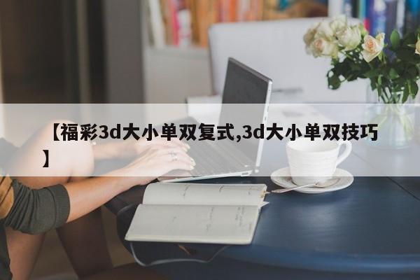 【福彩3d大小单双复式,3d大小单双技巧】