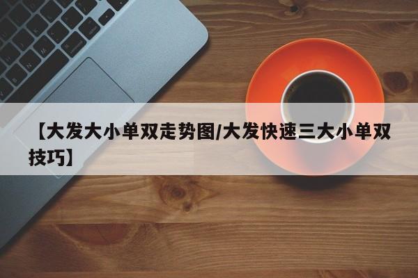 【大发大小单双走势图/大发快速三大小单双技巧】
