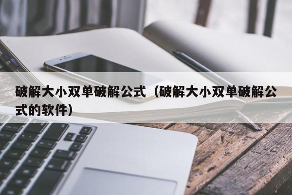 破解大小双单破解公式(破解大小双单破解公式的软件)