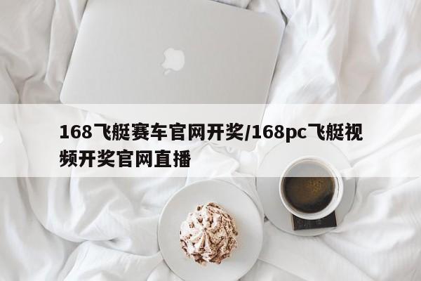 168飞艇赛车官网开奖/168pc飞艇视频开奖官网直播