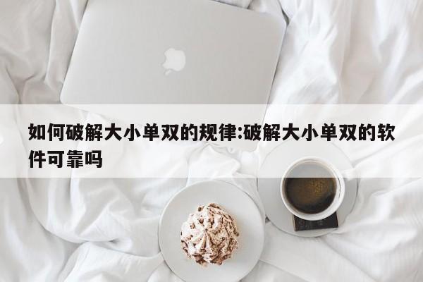 如何破解大小单双的规律:破解大小单双的软件可靠吗