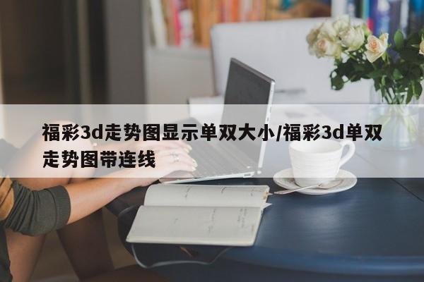福彩3d走势图显示单双大小/福彩3d单双走势图带连线