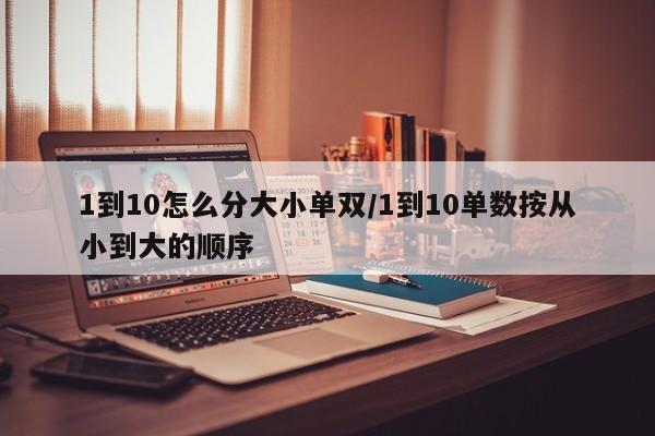 1到10怎么分大小单双/1到10单数按从小到大的顺序
