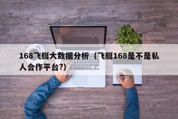 168飞艇大数据分析(飞艇168是不是私人合作平台?)