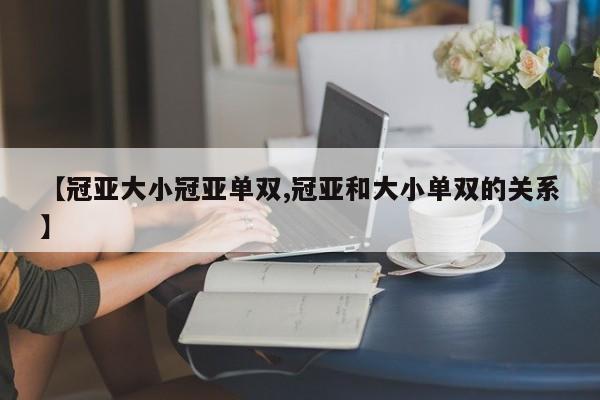 【冠亚大小冠亚单双,冠亚和大小单双的关系】