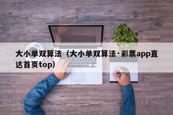 大小单双算法(大小单双算法·彩票app直达首页top)