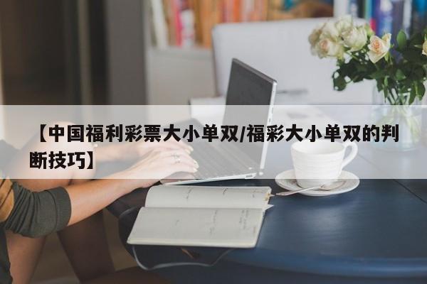 【中国福利彩票大小单双/福彩大小单双的判断技巧】
