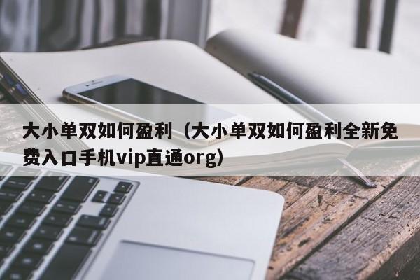 大小单双如何盈利(大小单双如何盈利全新免费入口手机vip直通org)