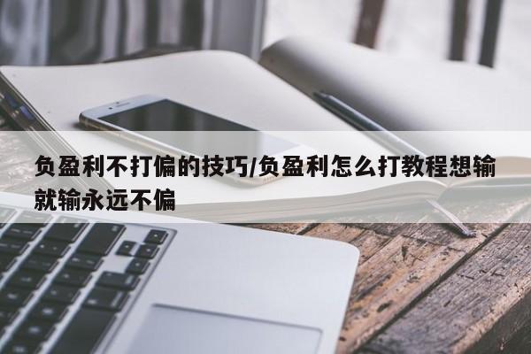 负盈利不打偏的技巧/负盈利怎么打教程想输就输永远不偏