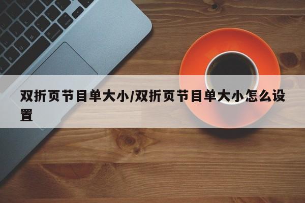 双折页节目单大小/双折页节目单大小怎么设置