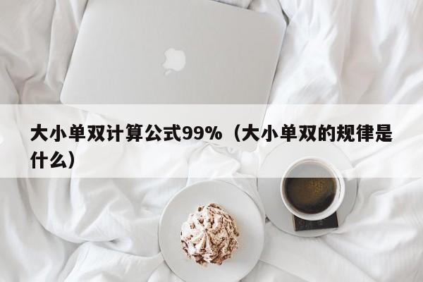 大小单双计算公式99%(大小单双的规律是什么)