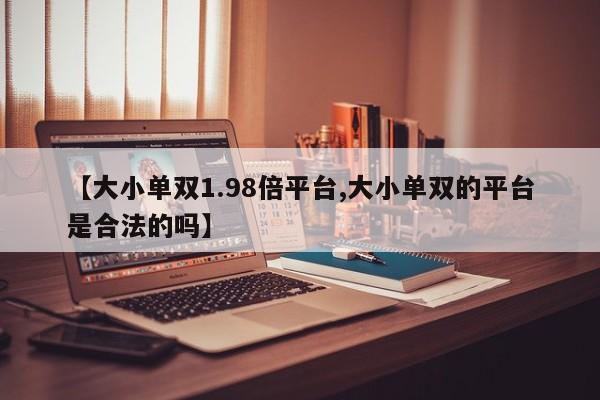 【大小单双1.98倍平台,大小单双的平台是合法的吗】
