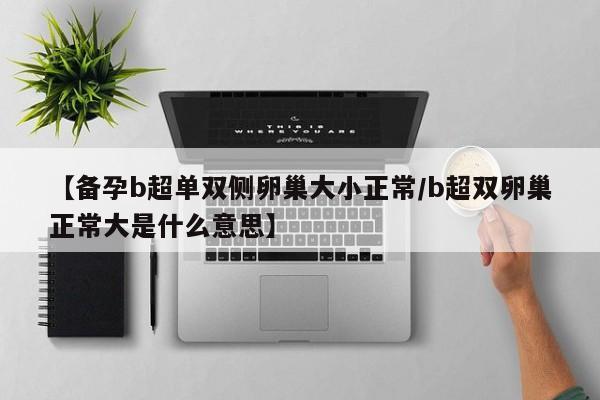 【备孕b超单双侧卵巢大小正常/b超双卵巢正常大是什么意思】
