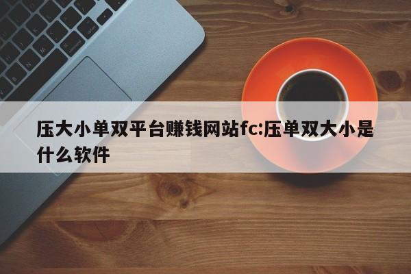 压大小单双平台赚钱网站fc:压单双大小是什么软件