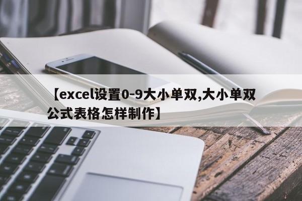 【excel设置0-9大小单双,大小单双公式表格怎样制作】