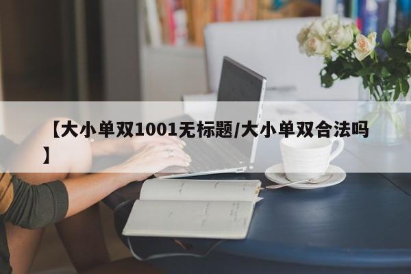【大小单双1001无标题/大小单双合法吗】