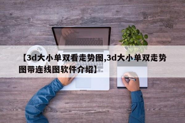 【3d大小单双看走势图,3d大小单双走势图带连线图软件介绍】