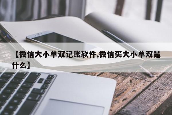 【微信大小单双记账软件,微信买大小单双是什么】