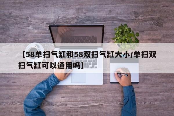 【58单扫气缸和58双扫气缸大小/单扫双扫气缸可以通用吗】