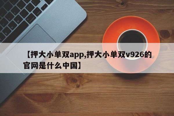 【押大小单双app,押大小单双v926的官网是什么中国】