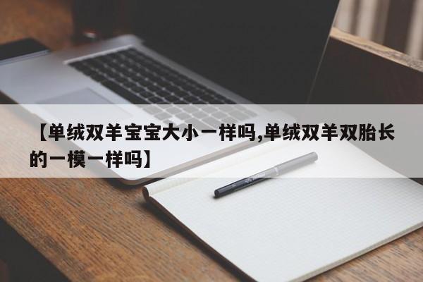 【单绒双羊宝宝大小一样吗,单绒双羊双胎长的一模一样吗】