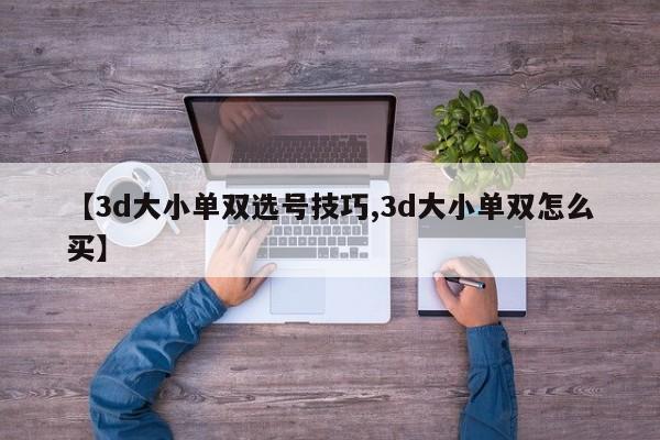 【3d大小单双选号技巧,3d大小单双怎么买】