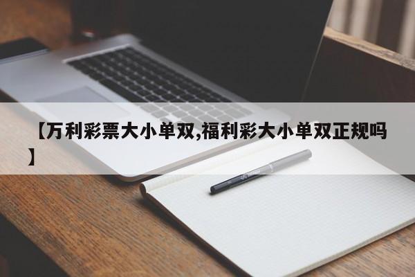 【万利彩票大小单双,福利彩大小单双正规吗】