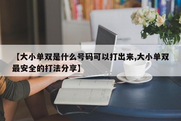 【大小单双是什么号码可以打出来,大小单双最安全的打法分享】