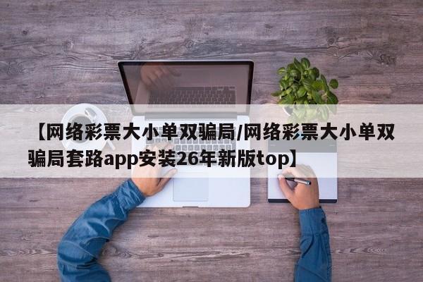 【网络彩票大小单双骗局/网络彩票大小单双骗局套路app安装26年新版top】